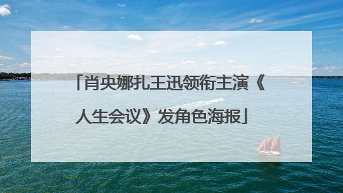 肖央娜扎王迅领衔主演《人生会议》发角色海报