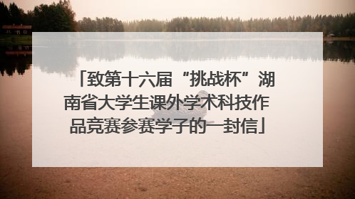 致第十六届“挑战杯”湖南省大学生课外学术科技作品竞赛参赛学子的一封信