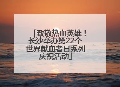 致敬热血英雄！长沙举办第22个世界献血者日系列庆祝活动