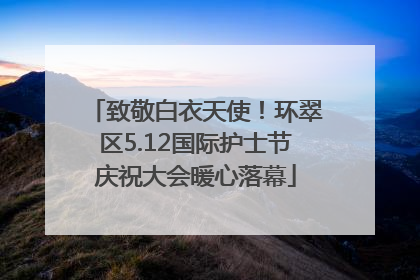 致敬白衣天使！环翠区5.12国际护士节庆祝大会暖心落幕