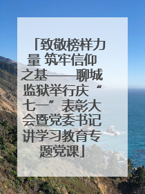 致敬榜样力量 筑牢信仰之基——聊城监狱举行庆“七一”表彰大会暨党委书记讲学习教育专题党课