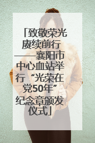 致敬荣光 赓续前行——襄阳市中心血站举行“光荣在党50年”纪念章颁发仪式
