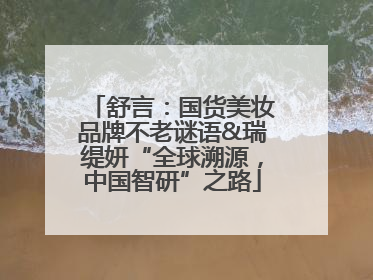 舒言：国货美妆品牌不老谜语&瑞缇妍“全球溯源，中国智研”之路