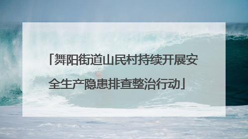 舞阳街道山民村持续开展安全生产隐患排查整治行动