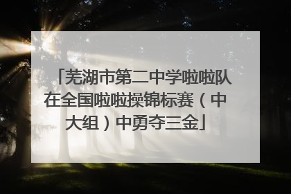芜湖市第二中学啦啦队在全国啦啦操锦标赛（中大组）中勇夺三金