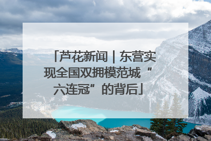 芦花新闻｜东营实现全国双拥模范城“六连冠”的背后
