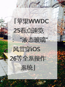 苹果WWDC 25看点速览：“液态玻璃”风贯穿iOS 26等全系操作系统