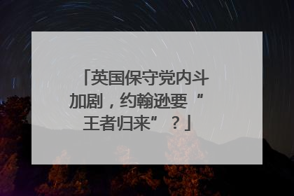 英国保守党内斗加剧，约翰逊要“王者归来”？