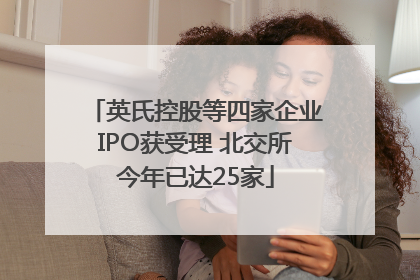英氏控股等四家企业IPO获受理 北交所今年已达25家