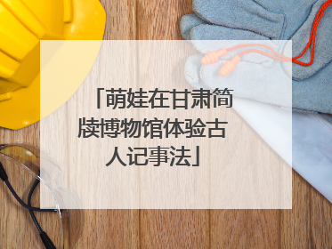萌娃在甘肃简牍博物馆体验古人记事法