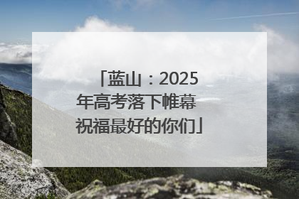 蓝山：2025年高考落下帷幕 祝福最好的你们