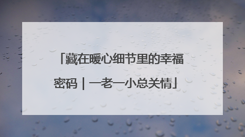 藏在暖心细节里的幸福密码｜一老一小总关情