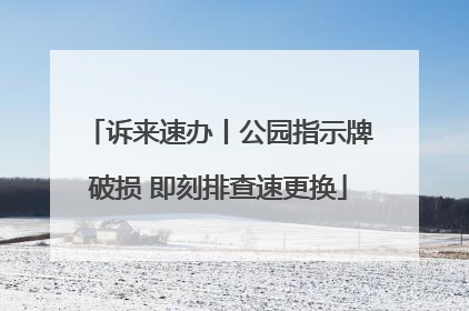诉来速办丨公园指示牌破损 即刻排查速更换