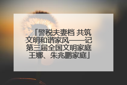 警税夫妻档 共筑文明和谐家风——记第三届全国文明家庭王娜、朱兆鹏家庭