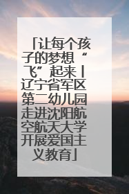 让每个孩子的梦想“飞”起来丨辽宁省军区第二幼儿园走进沈阳航空航天大学开展爱国主义教育