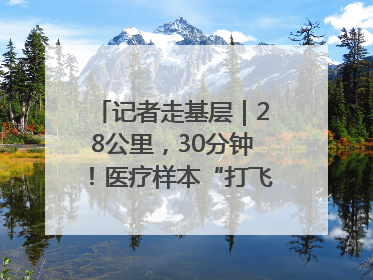 记者走基层｜28公里，30分钟！医疗样本“打飞的”送检