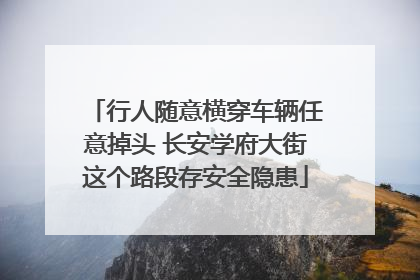 行人随意横穿车辆任意掉头 长安学府大街这个路段存安全隐患
