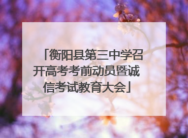 衡阳县第三中学召开高考考前动员暨诚信考试教育大会