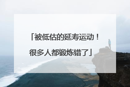被低估的延寿运动！很多人都锻炼错了