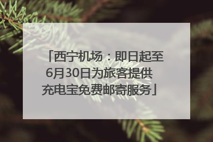 西宁机场：即日起至6月30日为旅客提供充电宝免费邮寄服务