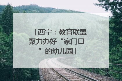 西宁：教育联盟聚力办好“家门口”的幼儿园