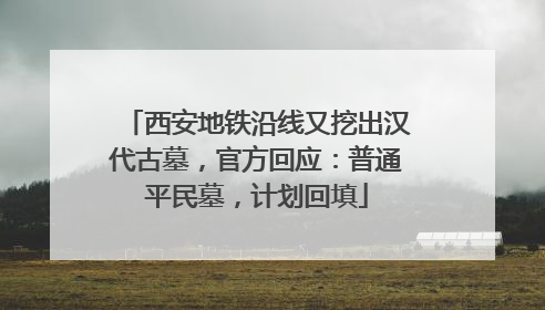西安地铁沿线又挖出汉代古墓，官方回应：普通平民墓，计划回填