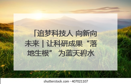 追梦科技人 向新向未来｜让科研成果“落地生根” 为蓝天碧水“保驾护航”