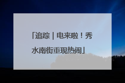 追踪｜电来啦！秀水南街重现热闹