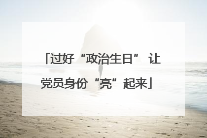过好“政治生日” 让党员身份“亮”起来