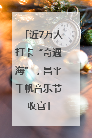 近7万人打卡“奇遇海”，昌平千帆音乐节收官