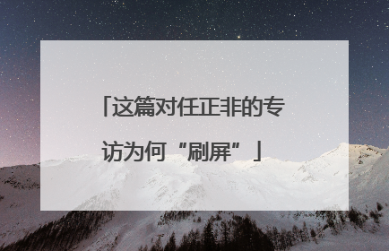 这篇对任正非的专访为何“刷屏”