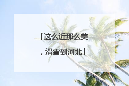 这么近那么美，滑雪到河北