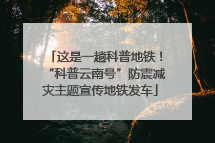这是一趟科普地铁！“科普云南号”防震减灾主题宣传地铁发车