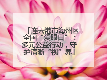连云港市海州区全国“爱眼日”：多元公益行动，守护清晰“视”界