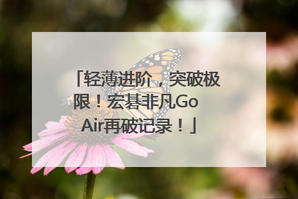 轻薄进阶，突破极限！宏碁非凡Go Air再破记录！