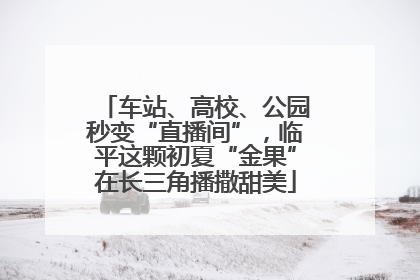 车站、高校、公园秒变“直播间”，临平这颗初夏“金果”在长三角播撒甜美