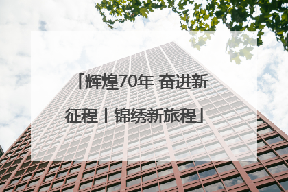 辉煌70年 奋进新征程丨锦绣新旅程