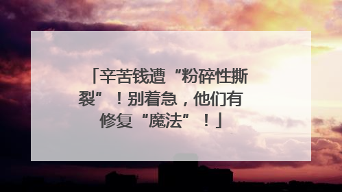 辛苦钱遭“粉碎性撕裂”！别着急，他们有修复“魔法”！