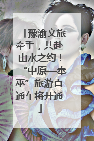 豫渝文旅牵手，共赴山水之约！“中原—奉巫”旅游直通车将开通