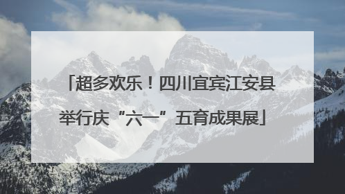 超多欢乐！四川宜宾江安县举行庆“六一”五育成果展
