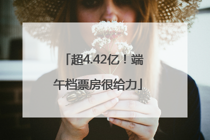 超4.42亿！端午档票房很给力