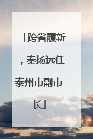 跨省履新，秦扬远任泰州市副市长