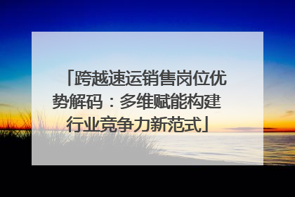 跨越速运销售岗位优势解码：多维赋能构建行业竞争力新范式