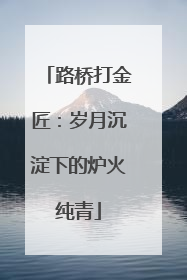 路桥打金匠：岁月沉淀下的炉火纯青