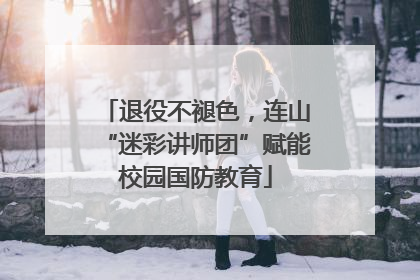 退役不褪色，连山“迷彩讲师团”赋能校园国防教育