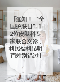 通知！“全国护肤日”12位皮肤科专家联合义诊，利民福利昆明百姓别错过