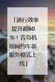 通行效率提升超60%！青岛机场网约车新服务模式上线