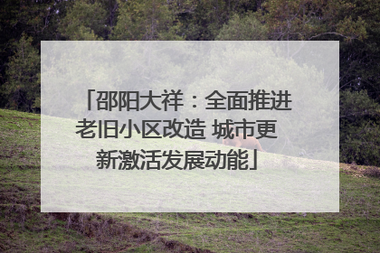 邵阳大祥：全面推进老旧小区改造 城市更新激活发展动能