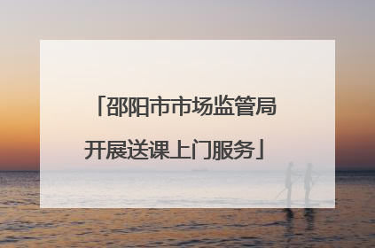 邵阳市市场监管局开展送课上门服务