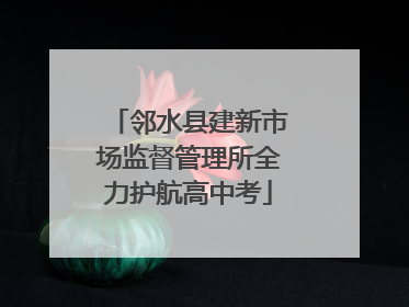 邻水县建新市场监督管理所全力护航高中考